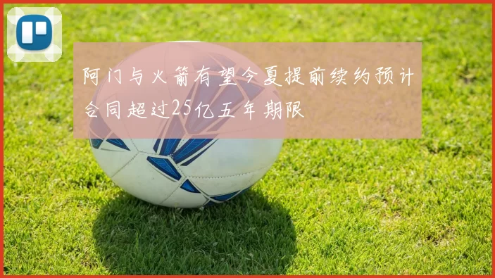 阿门与火箭有望今夏提前续约预计合同超过25亿五年期限