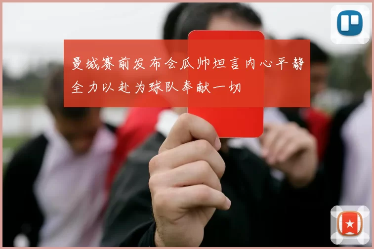 曼城赛前发布会瓜帅坦言内心平静全力以赴为球队奉献一切