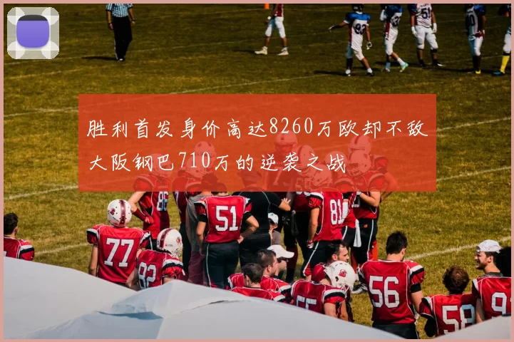 胜利首发身价高达8260万欧却不敌大阪钢巴710万的逆袭之战