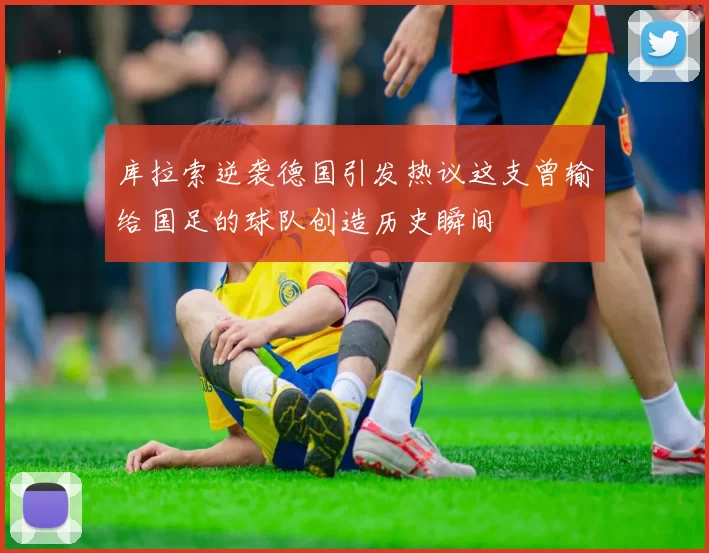 库拉索逆袭德国引发热议这支曾输给国足的球队创造历史瞬间