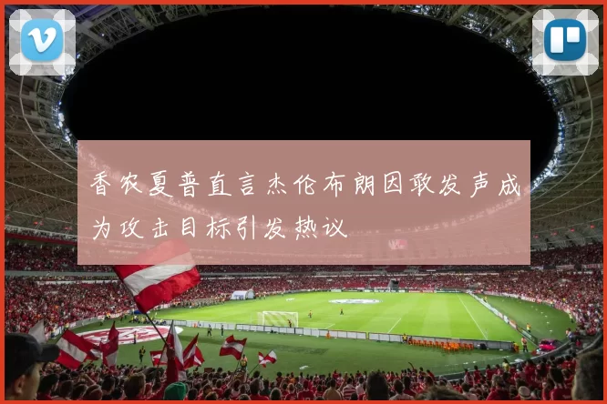 香农夏普直言杰伦布朗因敢发声成为攻击目标引发热议
