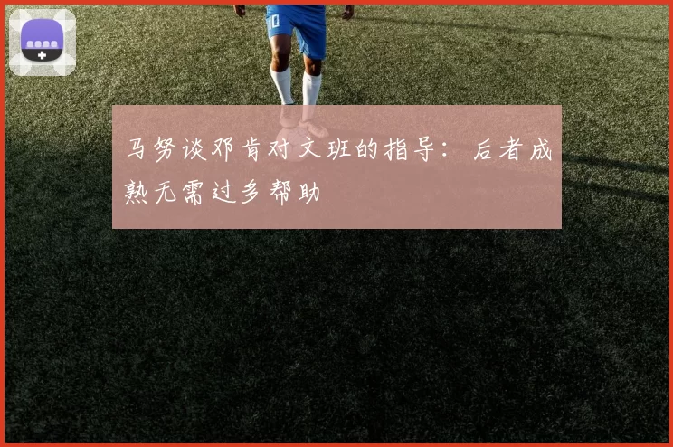 马努谈邓肯对文班的指导：后者成熟无需过多帮助