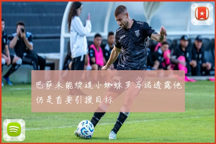 巴萨未能续追小蜘蛛罗马诺透露他仍是首要引援目标