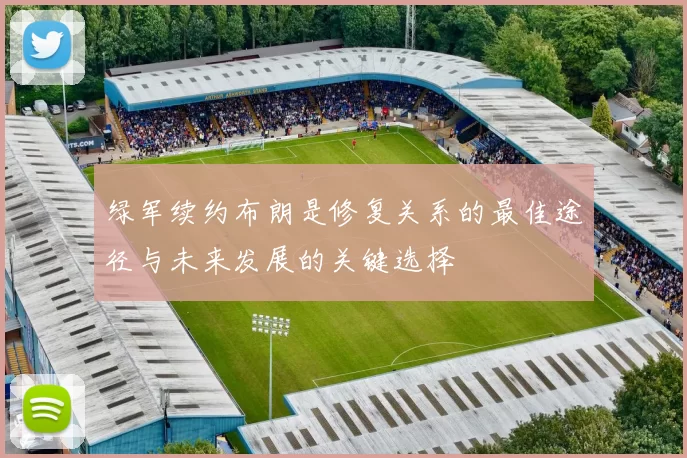 绿军续约布朗是修复关系的最佳途径与未来发展的关键选择