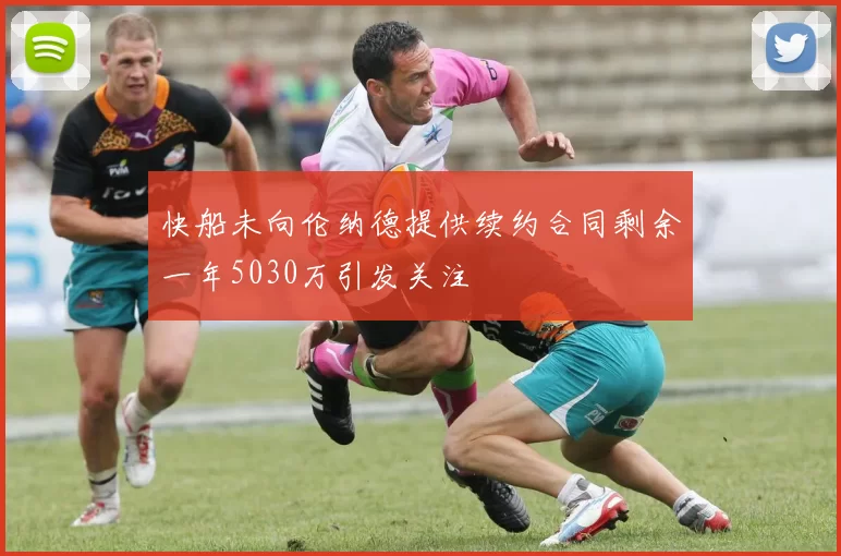 快船未向伦纳德提供续约合同剩余一年5030万引发关注