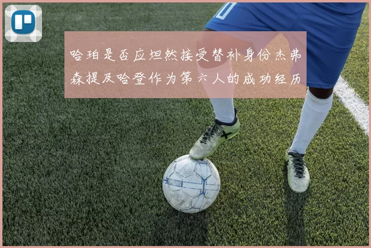 哈珀是否应坦然接受替补身份杰弗森提及哈登作为第六人的成功经历