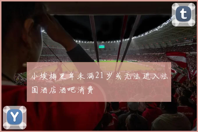 小埃梅里年未满21岁或无法进入法国酒店酒吧消费