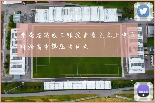 申花左路成三镇攻击重点本土中卫对抗高中锋压力巨大